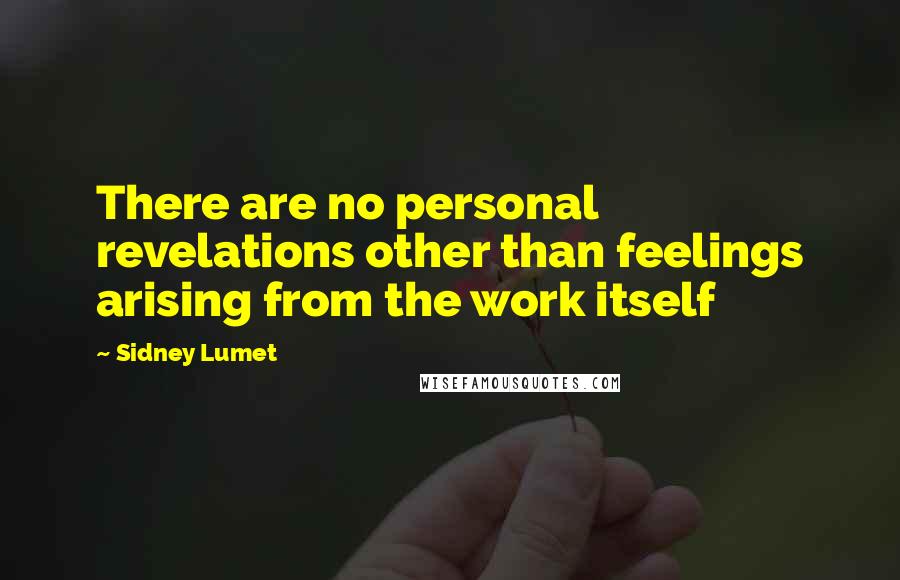 Sidney Lumet Quotes: There are no personal revelations other than feelings arising from the work itself