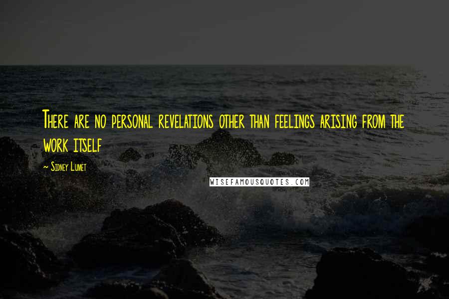 Sidney Lumet Quotes: There are no personal revelations other than feelings arising from the work itself