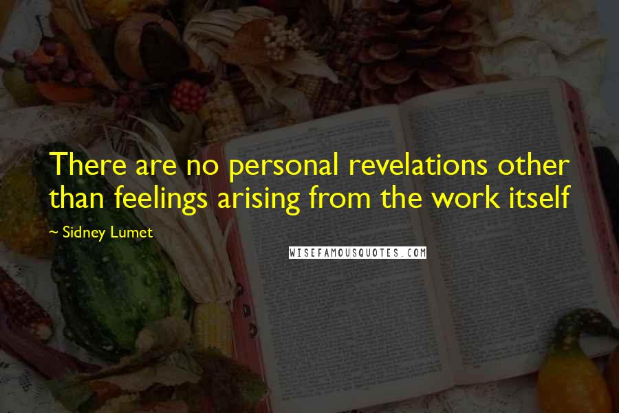 Sidney Lumet Quotes: There are no personal revelations other than feelings arising from the work itself