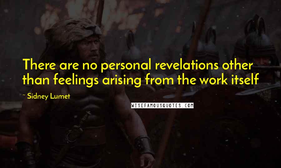 Sidney Lumet Quotes: There are no personal revelations other than feelings arising from the work itself