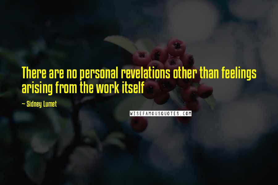 Sidney Lumet Quotes: There are no personal revelations other than feelings arising from the work itself