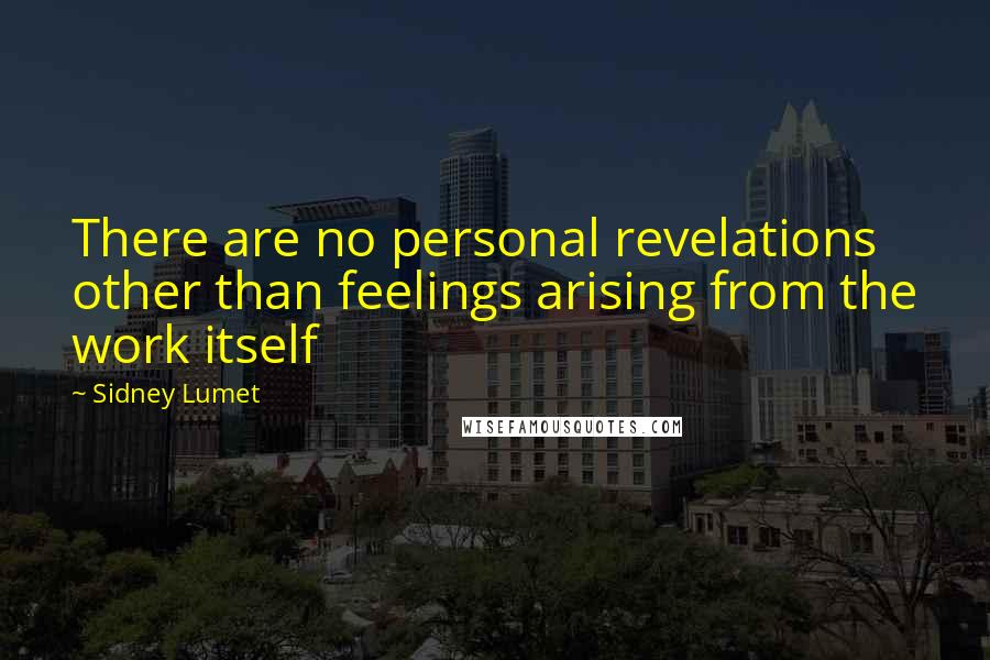 Sidney Lumet Quotes: There are no personal revelations other than feelings arising from the work itself