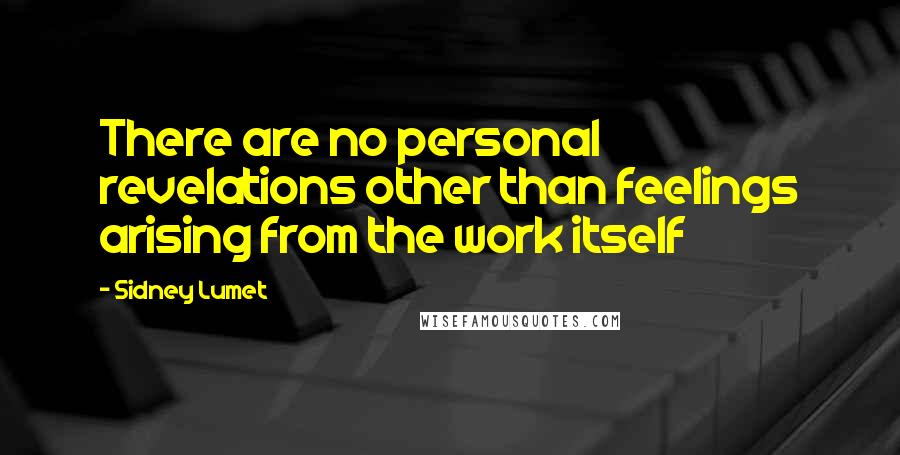 Sidney Lumet Quotes: There are no personal revelations other than feelings arising from the work itself