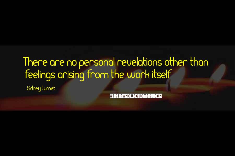 Sidney Lumet Quotes: There are no personal revelations other than feelings arising from the work itself