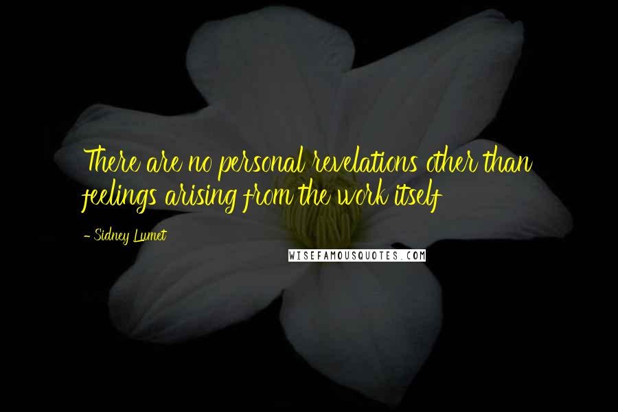 Sidney Lumet Quotes: There are no personal revelations other than feelings arising from the work itself