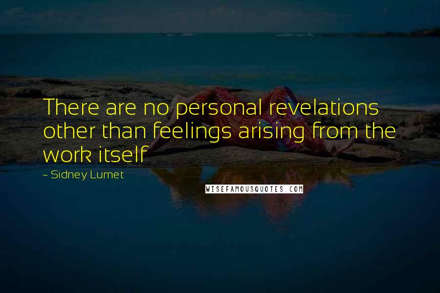 Sidney Lumet Quotes: There are no personal revelations other than feelings arising from the work itself