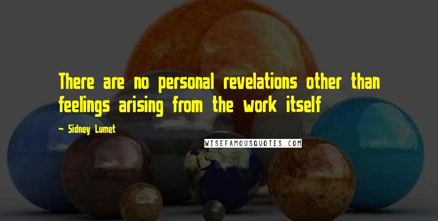 Sidney Lumet Quotes: There are no personal revelations other than feelings arising from the work itself