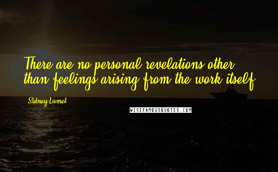 Sidney Lumet Quotes: There are no personal revelations other than feelings arising from the work itself