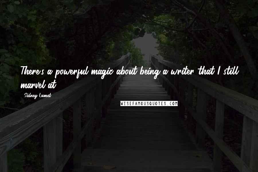 Sidney Lumet Quotes: There's a powerful magic about being a writer that I still marvel at.