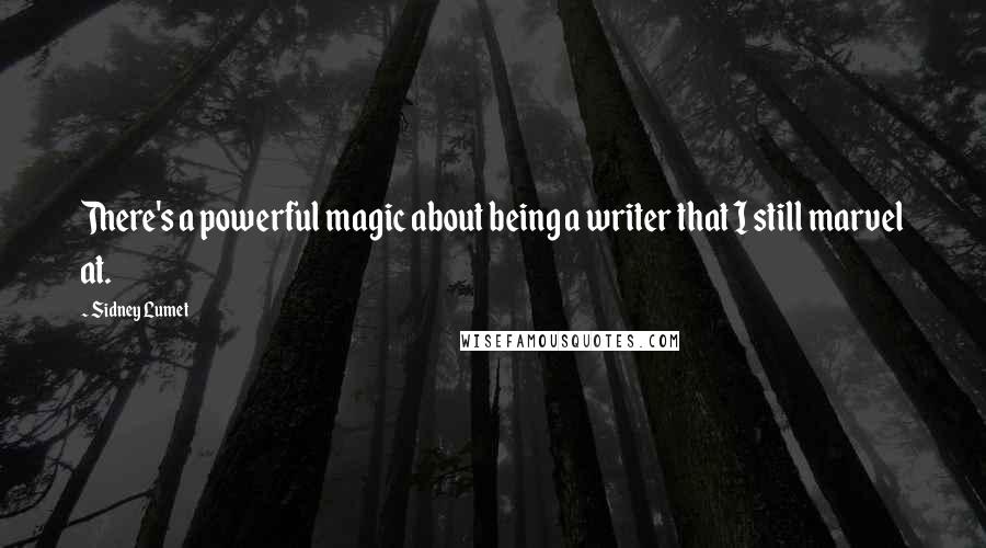 Sidney Lumet Quotes: There's a powerful magic about being a writer that I still marvel at.