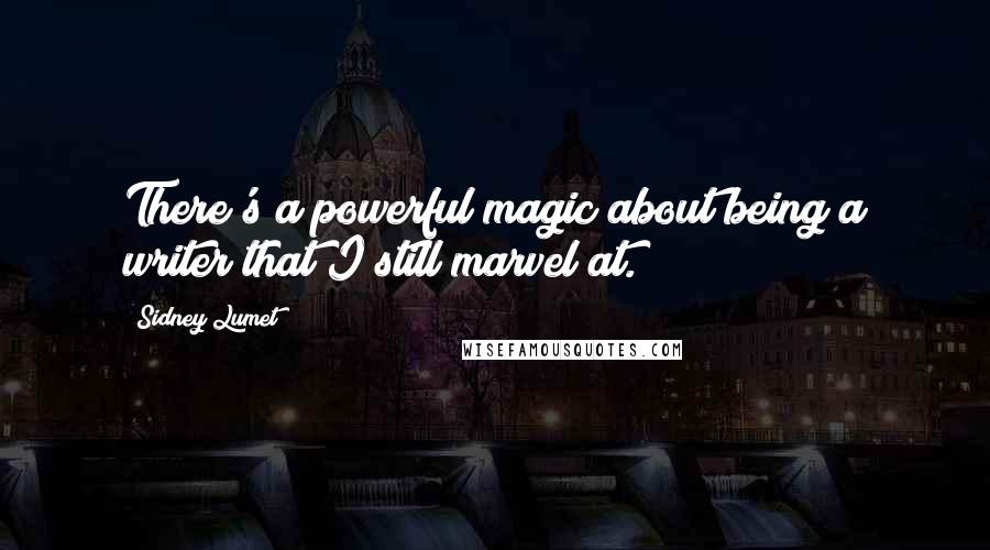 Sidney Lumet Quotes: There's a powerful magic about being a writer that I still marvel at.