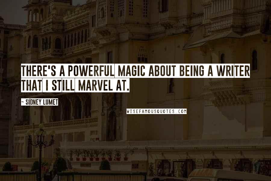 Sidney Lumet Quotes: There's a powerful magic about being a writer that I still marvel at.