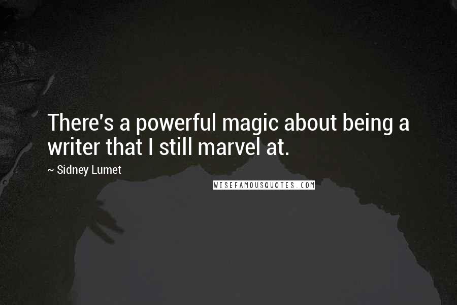 Sidney Lumet Quotes: There's a powerful magic about being a writer that I still marvel at.