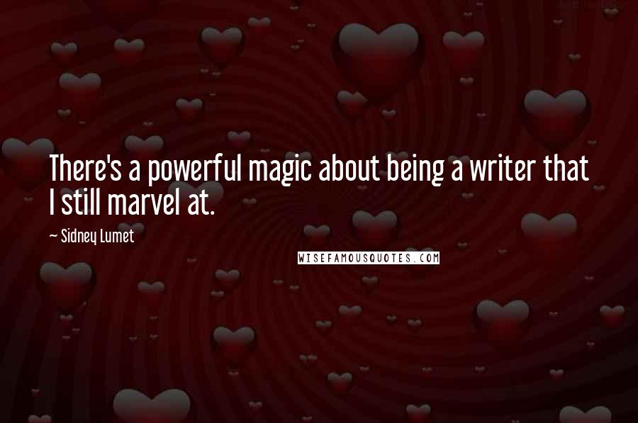 Sidney Lumet Quotes: There's a powerful magic about being a writer that I still marvel at.