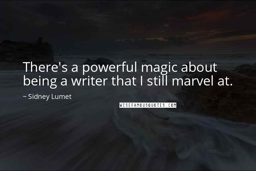 Sidney Lumet Quotes: There's a powerful magic about being a writer that I still marvel at.