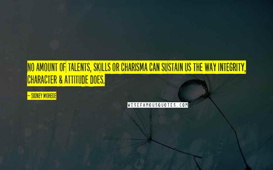 Sidney Mohede Quotes: No amount of talents, skills or charisma can sustain us the way integrity, character & attitude does.