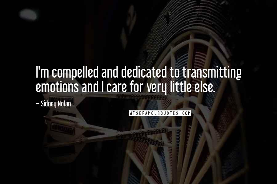 Sidney Nolan Quotes: I'm compelled and dedicated to transmitting emotions and I care for very little else.