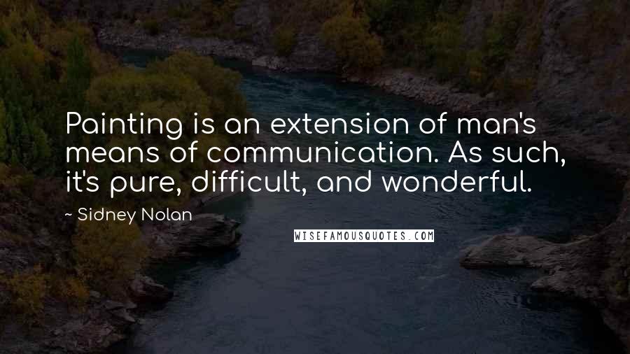 Sidney Nolan Quotes: Painting is an extension of man's means of communication. As such, it's pure, difficult, and wonderful.