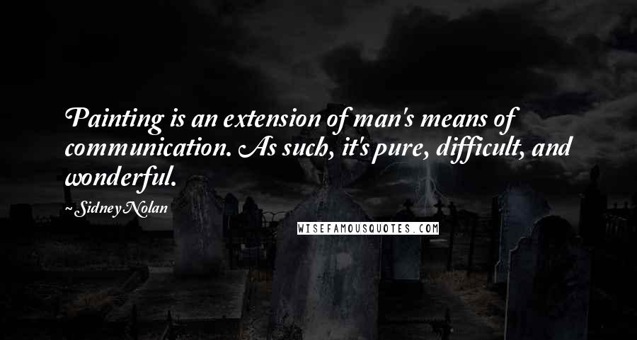 Sidney Nolan Quotes: Painting is an extension of man's means of communication. As such, it's pure, difficult, and wonderful.