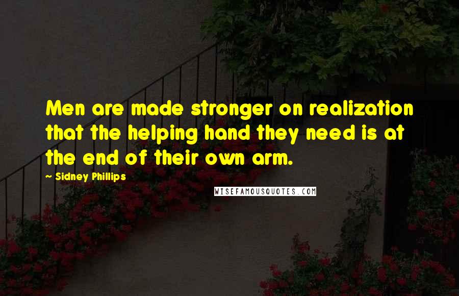 Sidney Phillips Quotes: Men are made stronger on realization that the helping hand they need is at the end of their own arm.