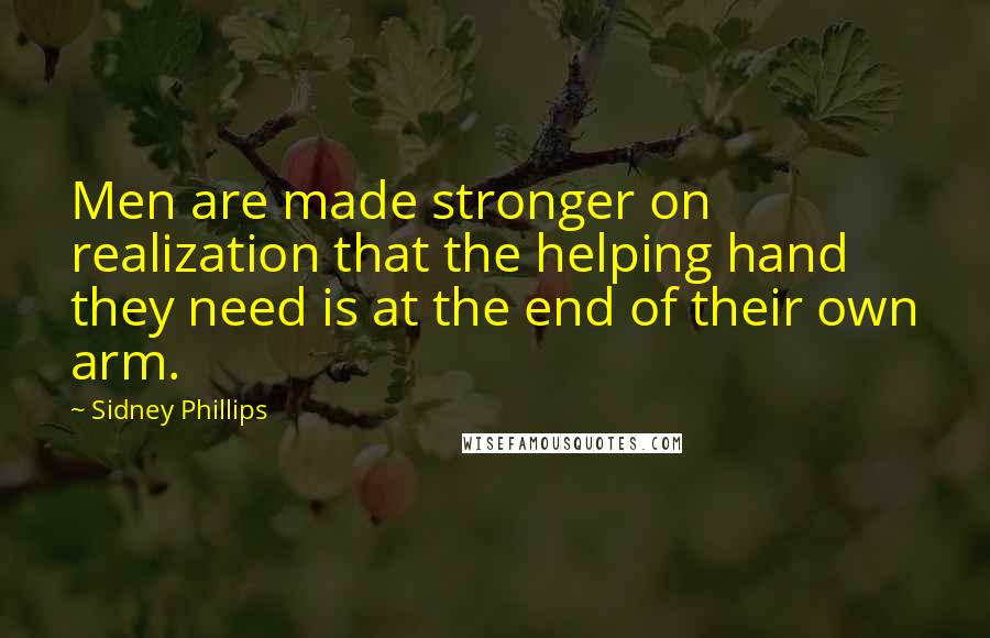Sidney Phillips Quotes: Men are made stronger on realization that the helping hand they need is at the end of their own arm.
