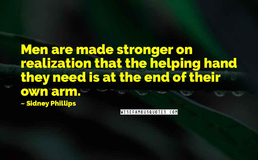 Sidney Phillips Quotes: Men are made stronger on realization that the helping hand they need is at the end of their own arm.