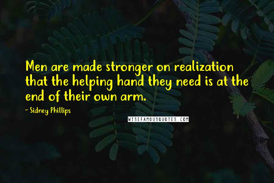 Sidney Phillips Quotes: Men are made stronger on realization that the helping hand they need is at the end of their own arm.