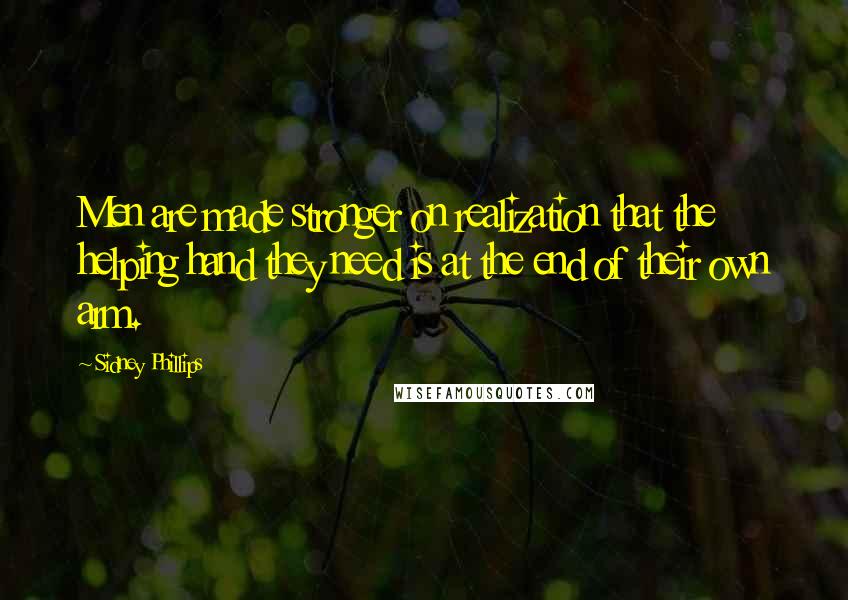 Sidney Phillips Quotes: Men are made stronger on realization that the helping hand they need is at the end of their own arm.