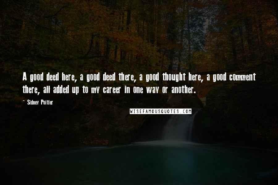 Sidney Poitier Quotes: A good deed here, a good deed there, a good thought here, a good comment there, all added up to my career in one way or another.