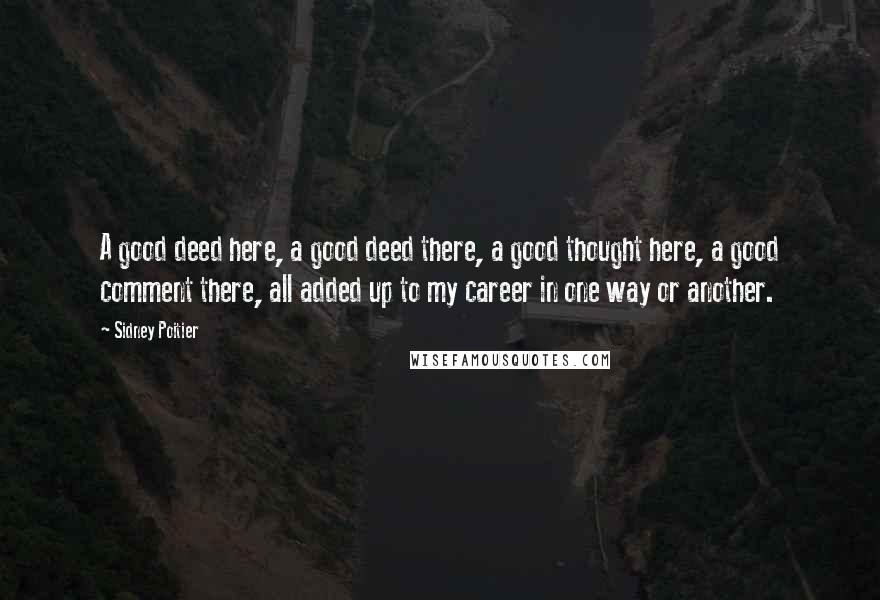 Sidney Poitier Quotes: A good deed here, a good deed there, a good thought here, a good comment there, all added up to my career in one way or another.