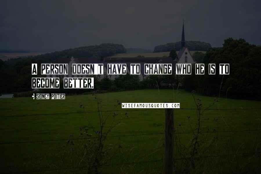 Sidney Poitier Quotes: A person doesn't have to change who he is to become better.
