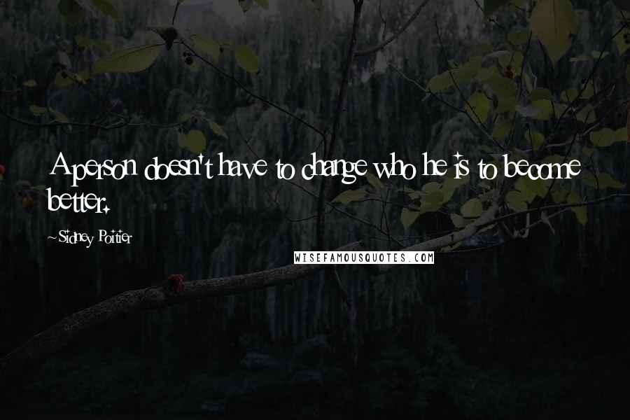 Sidney Poitier Quotes: A person doesn't have to change who he is to become better.