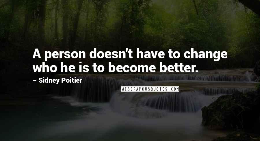 Sidney Poitier Quotes: A person doesn't have to change who he is to become better.