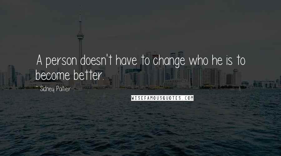 Sidney Poitier Quotes: A person doesn't have to change who he is to become better.