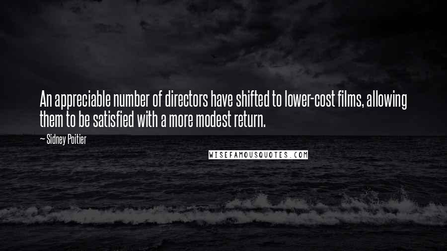 Sidney Poitier Quotes: An appreciable number of directors have shifted to lower-cost films, allowing them to be satisfied with a more modest return.