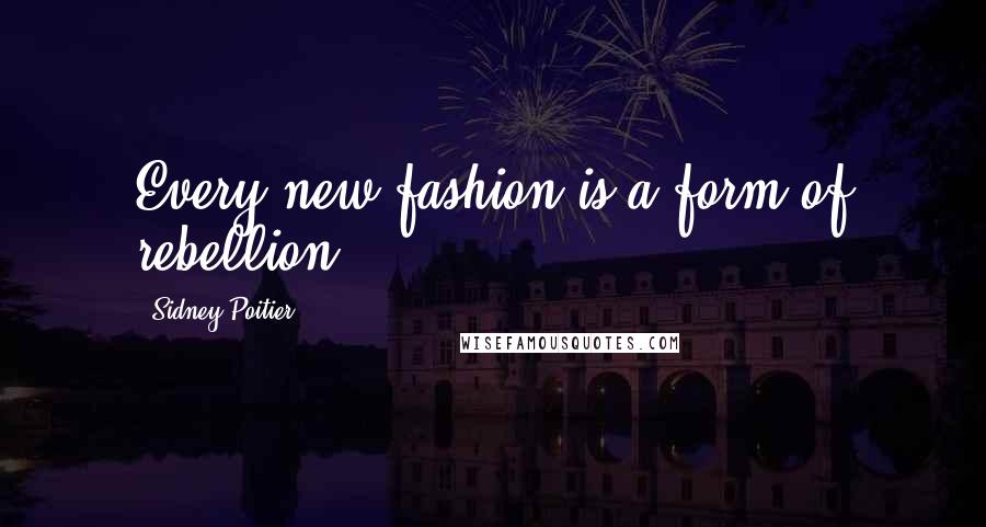 Sidney Poitier Quotes: Every new fashion is a form of rebellion.