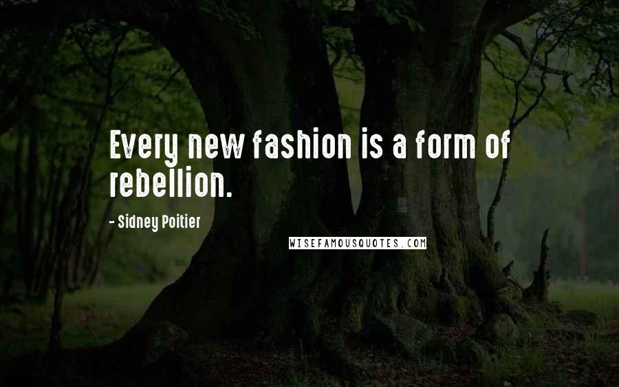 Sidney Poitier Quotes: Every new fashion is a form of rebellion.