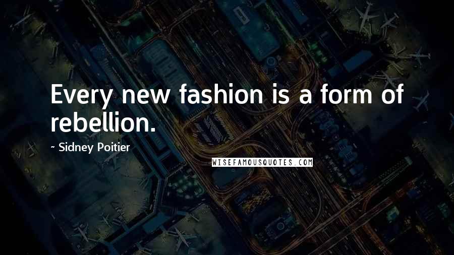 Sidney Poitier Quotes: Every new fashion is a form of rebellion.