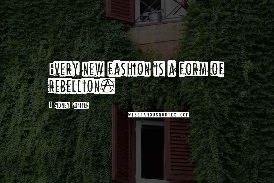Sidney Poitier Quotes: Every new fashion is a form of rebellion.