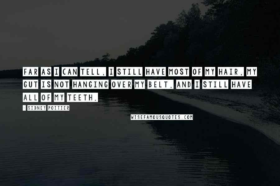 Sidney Poitier Quotes: Far as I can tell, I still have most of my hair, my gut is not hanging over my belt, and I still have all of my teeth.