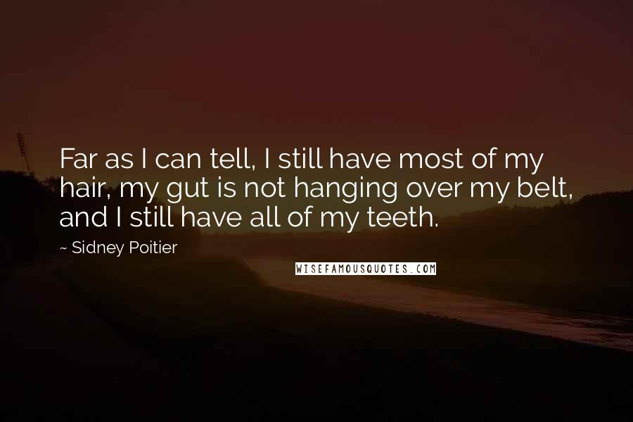 Sidney Poitier Quotes: Far as I can tell, I still have most of my hair, my gut is not hanging over my belt, and I still have all of my teeth.