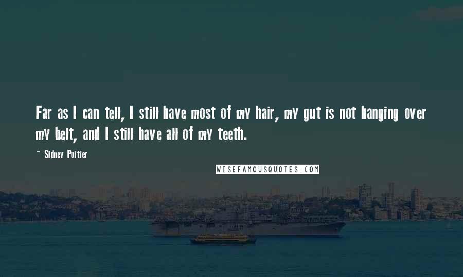 Sidney Poitier Quotes: Far as I can tell, I still have most of my hair, my gut is not hanging over my belt, and I still have all of my teeth.