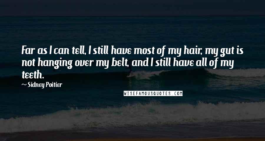 Sidney Poitier Quotes: Far as I can tell, I still have most of my hair, my gut is not hanging over my belt, and I still have all of my teeth.