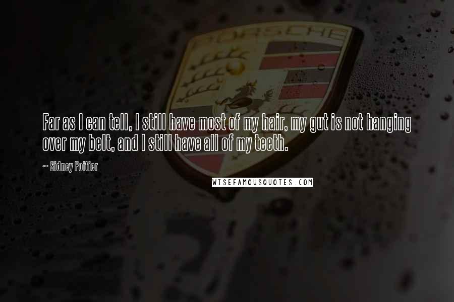 Sidney Poitier Quotes: Far as I can tell, I still have most of my hair, my gut is not hanging over my belt, and I still have all of my teeth.