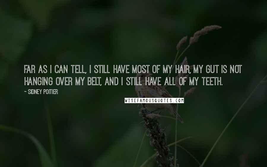 Sidney Poitier Quotes: Far as I can tell, I still have most of my hair, my gut is not hanging over my belt, and I still have all of my teeth.