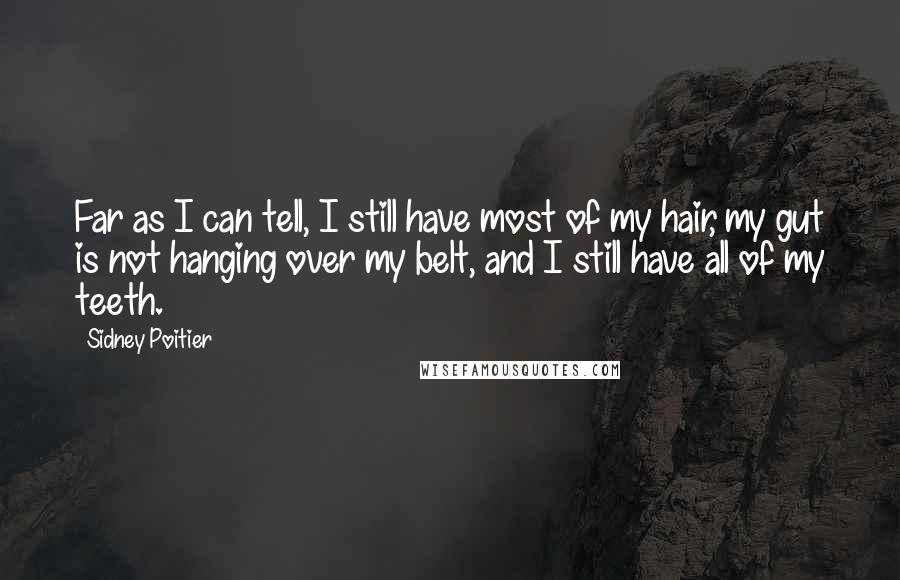 Sidney Poitier Quotes: Far as I can tell, I still have most of my hair, my gut is not hanging over my belt, and I still have all of my teeth.