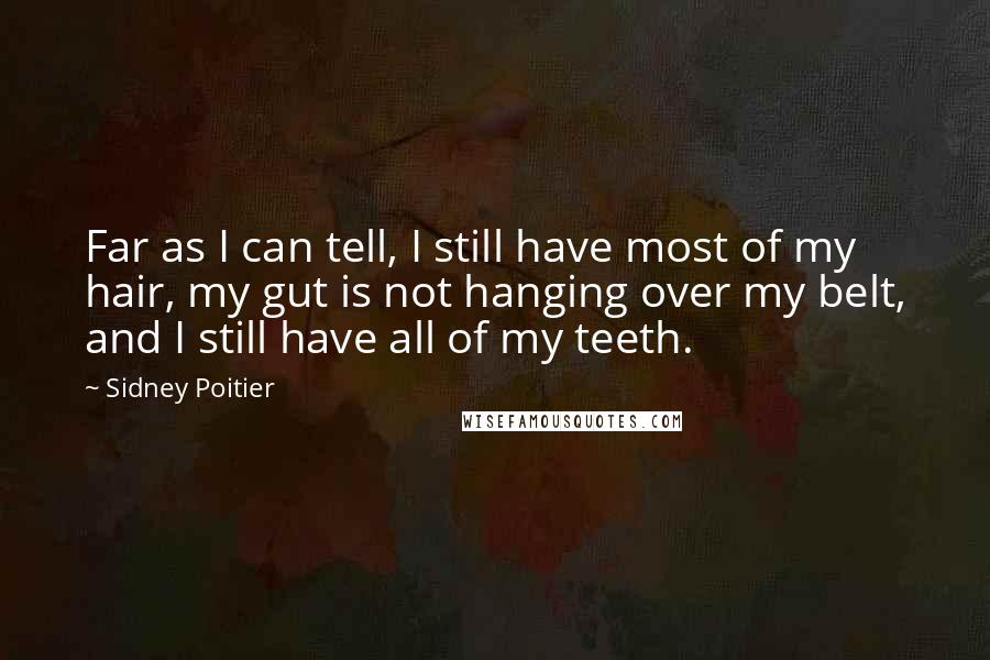 Sidney Poitier Quotes: Far as I can tell, I still have most of my hair, my gut is not hanging over my belt, and I still have all of my teeth.