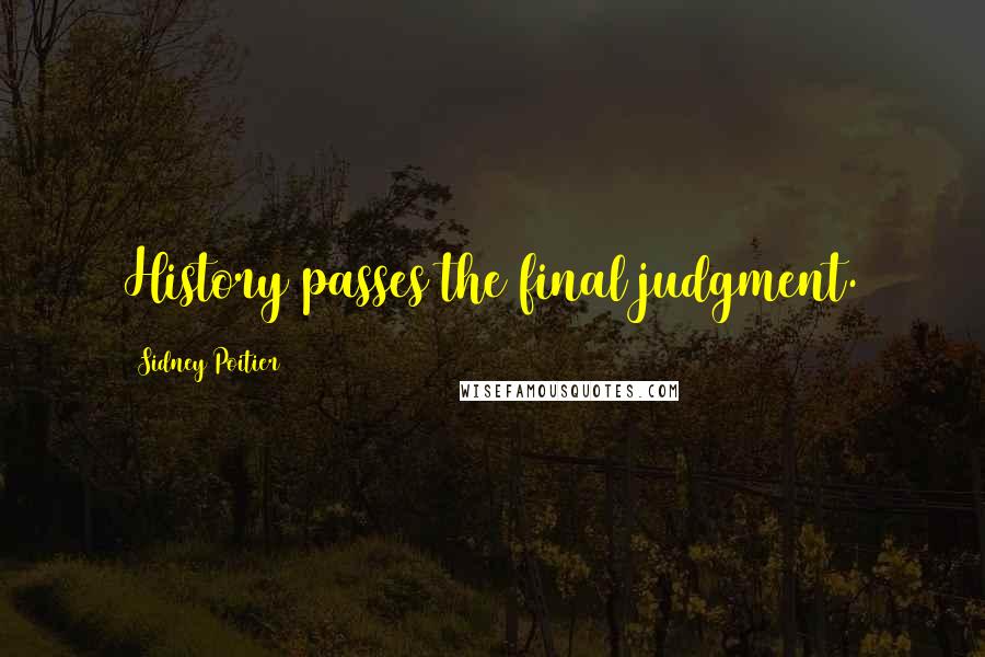 Sidney Poitier Quotes: History passes the final judgment.