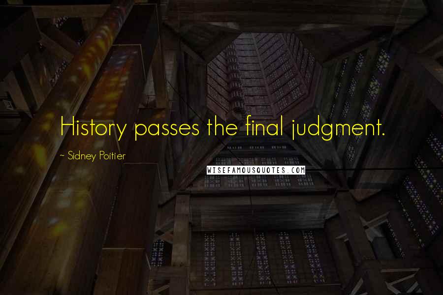 Sidney Poitier Quotes: History passes the final judgment.