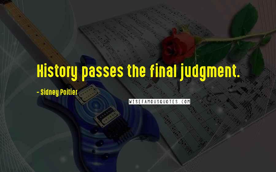 Sidney Poitier Quotes: History passes the final judgment.